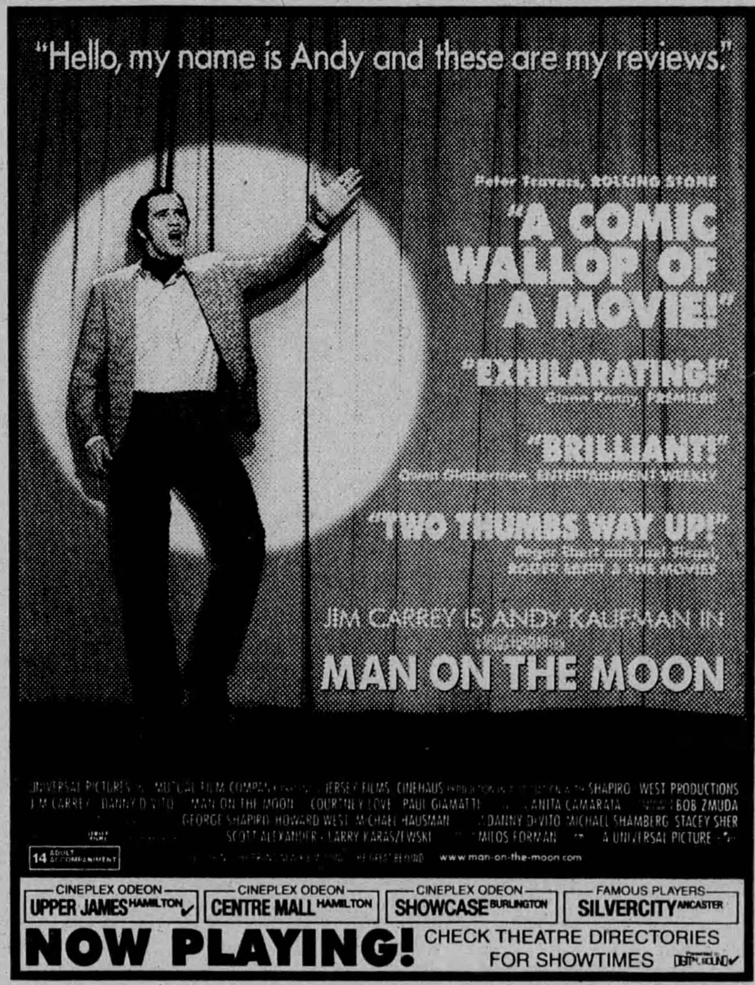Newspaper ad for Man on the Moon: Jim Carrey as Andy Kaufman in a spotlight before a stage curtain, under 'Hello, my name is Andy and these are my reviews', with quotes 'A comic wallop of a movie!', 'Exhilarating!', 'Brilliant!' and 'Two thumbs way up!'. Rated 14 Adult Accompaniment, now playing at Cineplex Odeon Upper James, Centre Mall, Showcase Burlington and Famous Players SilverCity Ancaster.